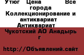 Утюг › Цена ­ 6 000 - Все города Коллекционирование и антиквариат » Антиквариат   . Чукотский АО,Анадырь г.